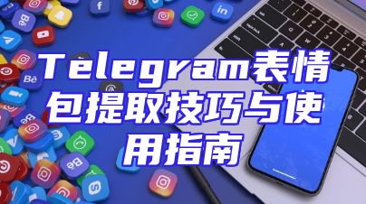 Telegram表情包提取技巧与使用指南