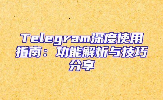 Telegram深度使用指南：功能解析与技巧分享