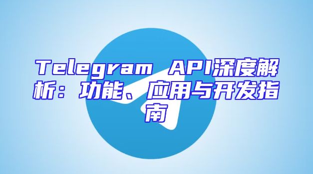 Telegram API深度解析：功能、应用与开发指南