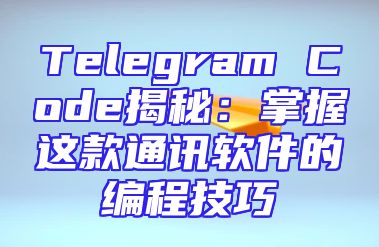 Telegram Code揭秘：掌握这款通讯软件的编程技巧