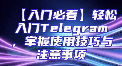 【入门必看】轻松入门Telegram，掌握使用技巧与注意事项