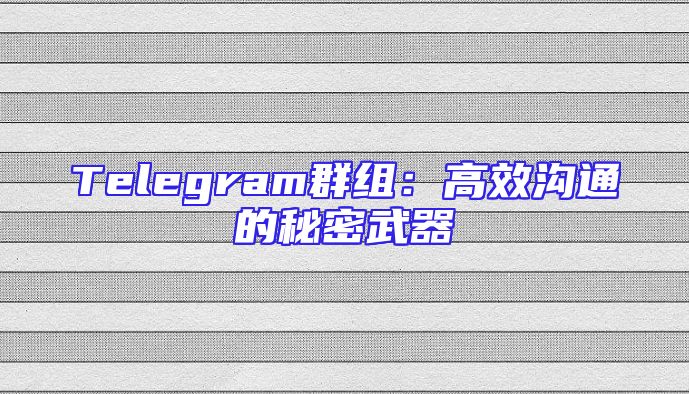 Telegram群组：高效沟通的秘密武器