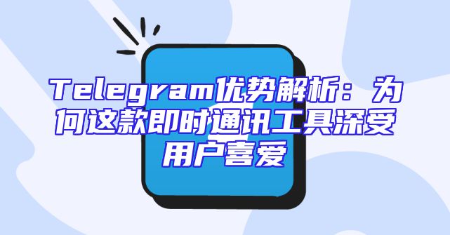 Telegram优势解析：为何这款即时通讯工具深受用户喜爱