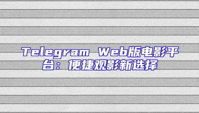 Telegram Web版电影平台：便捷观影新选择