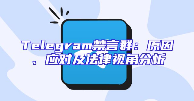 Telegram禁言群：原因、应对及法律视角分析