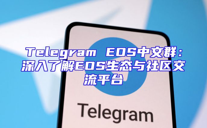 Telegram EOS中文群：深入了解EOS生态与社区交流平台