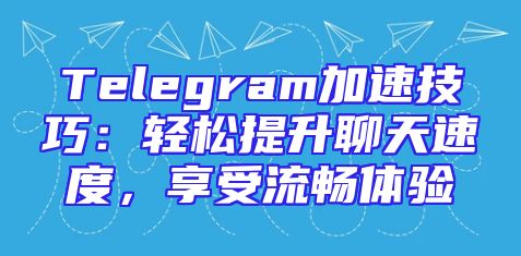 Telegram加速技巧：轻松提升聊天速度，享受流畅体验