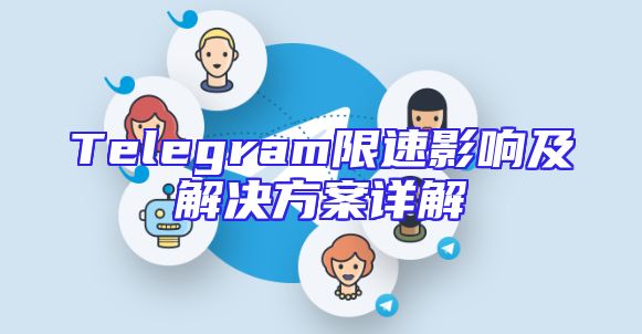 Telegram限速影响及解决方案详解
