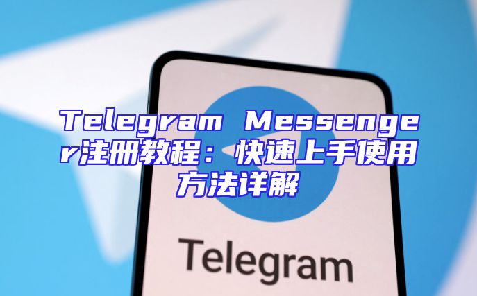 Telegram Messenger注册教程：快速上手使用方法详解
