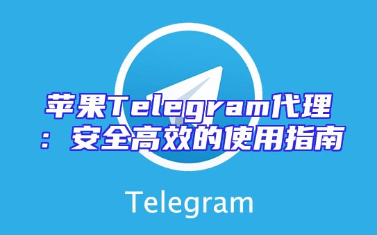 苹果Telegram代理：安全高效的使用指南