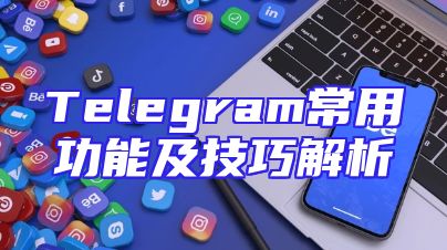 Telegram常用功能及技巧解析