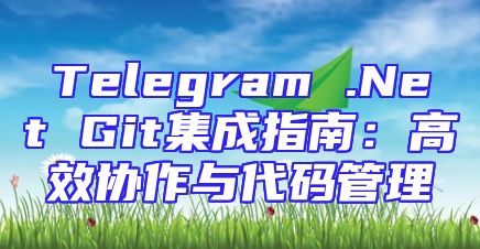 Telegram .Net Git集成指南：高效协作与代码管理
