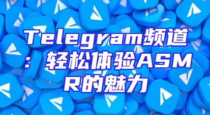 Telegram频道：轻松体验ASMR的魅力