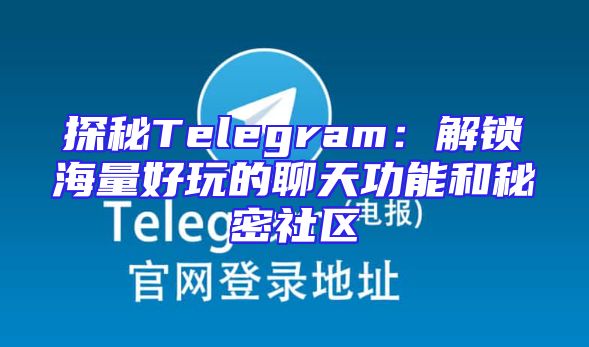 探秘Telegram：解锁海量好玩的聊天功能和秘密社区