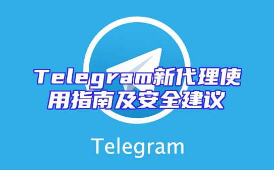 Telegram新代理使用指南及安全建议