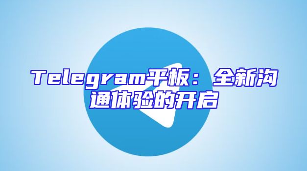 Telegram平板：全新沟通体验的开启