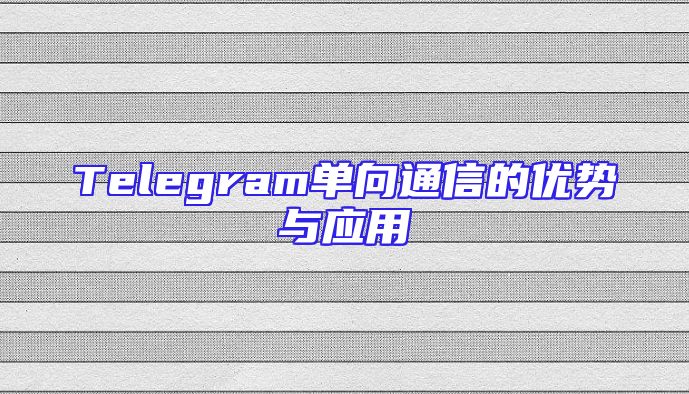 Telegram单向通信的优势与应用