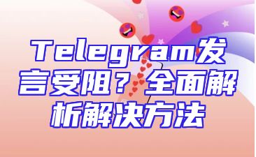 Telegram发言受阻？全面解析解决方法