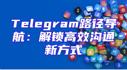 Telegram路径导航：解锁高效沟通新方式
