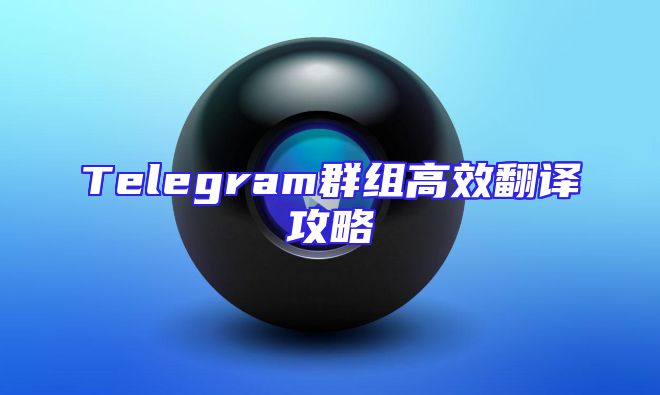 Telegram群组高效翻译攻略