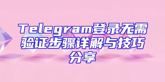 Telegram登录无需验证步骤详解与技巧分享