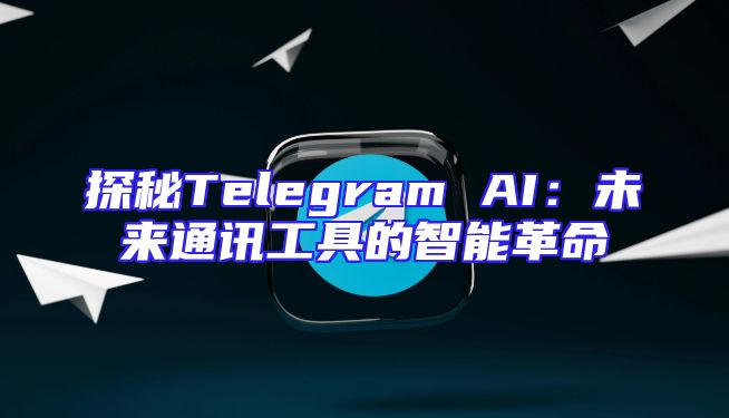 探秘Telegram AI：未来通讯工具的智能革命