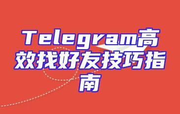 Telegram高效找好友技巧指南