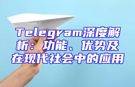 Telegram深度解析：功能、优势及在现代社会中的应用