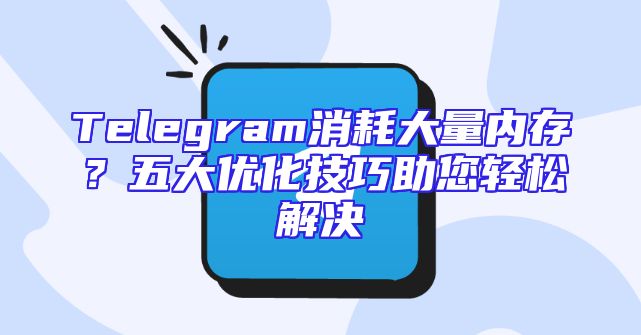 Telegram消耗大量内存？五大优化技巧助您轻松解决