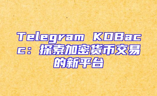 Telegram KDBacc：探索加密货币交易的新平台