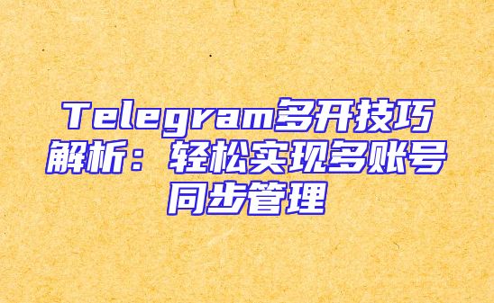 Telegram多开技巧解析：轻松实现多账号同步管理