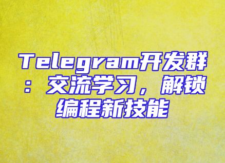 Telegram开发群：交流学习，解锁编程新技能