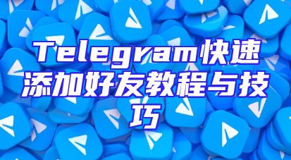 Telegram快速添加好友教程与技巧