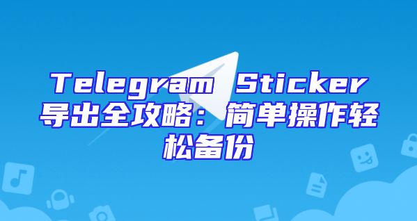 Telegram Sticker导出全攻略：简单操作轻松备份