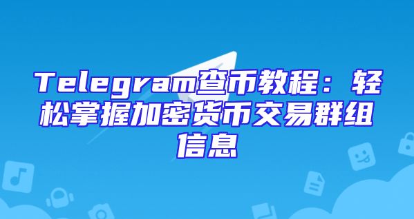 Telegram查币教程：轻松掌握加密货币交易群组信息