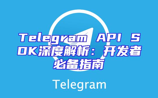 Telegram API SDK深度解析：开发者必备指南