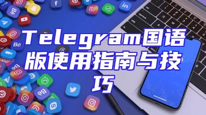 Telegram国语版使用指南与技巧