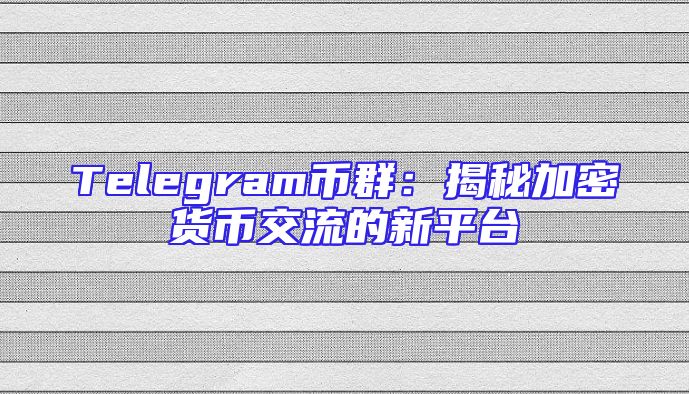 Telegram币群：揭秘加密货币交流的新平台