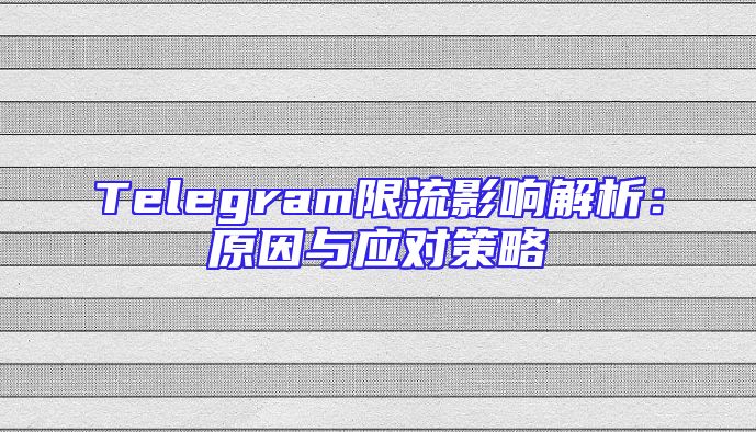 Telegram限流影响解析：原因与应对策略