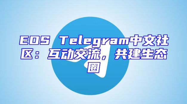 EOS Telegram中文社区：互动交流，共建生态圈
