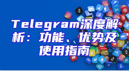 Telegram深度解析：功能、优势及使用指南