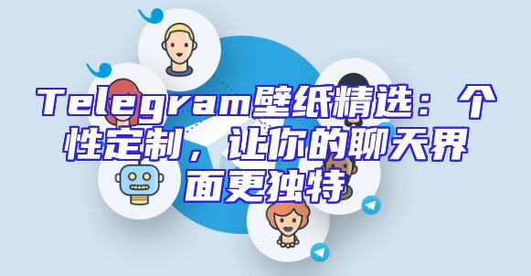 Telegram壁纸精选：个性定制，让你的聊天界面更独特