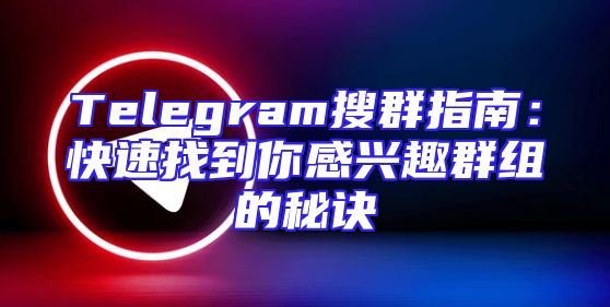 Telegram搜群指南：快速找到你感兴趣群组的秘诀