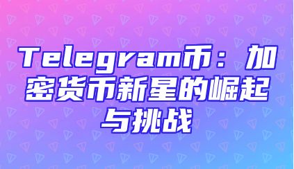 Telegram币：加密货币新星的崛起与挑战