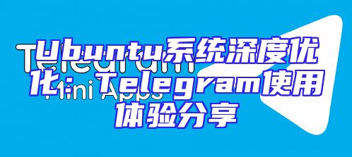 Ubuntu系统深度优化：Telegram使用体验分享