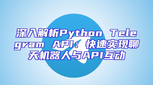 深入解析Python Telegram API：快速实现聊天机器人与API互动
