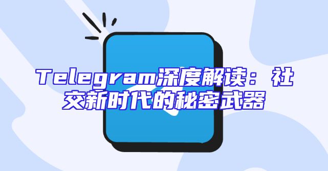 Telegram深度解读：社交新时代的秘密武器