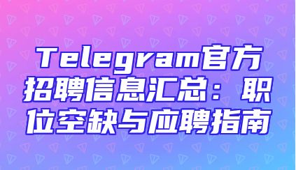 Telegram官方招聘信息汇总：职位空缺与应聘指南