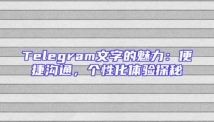 Telegram文字的魅力：便捷沟通，个性化体验探秘