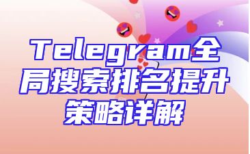 Telegram全局搜索排名提升策略详解